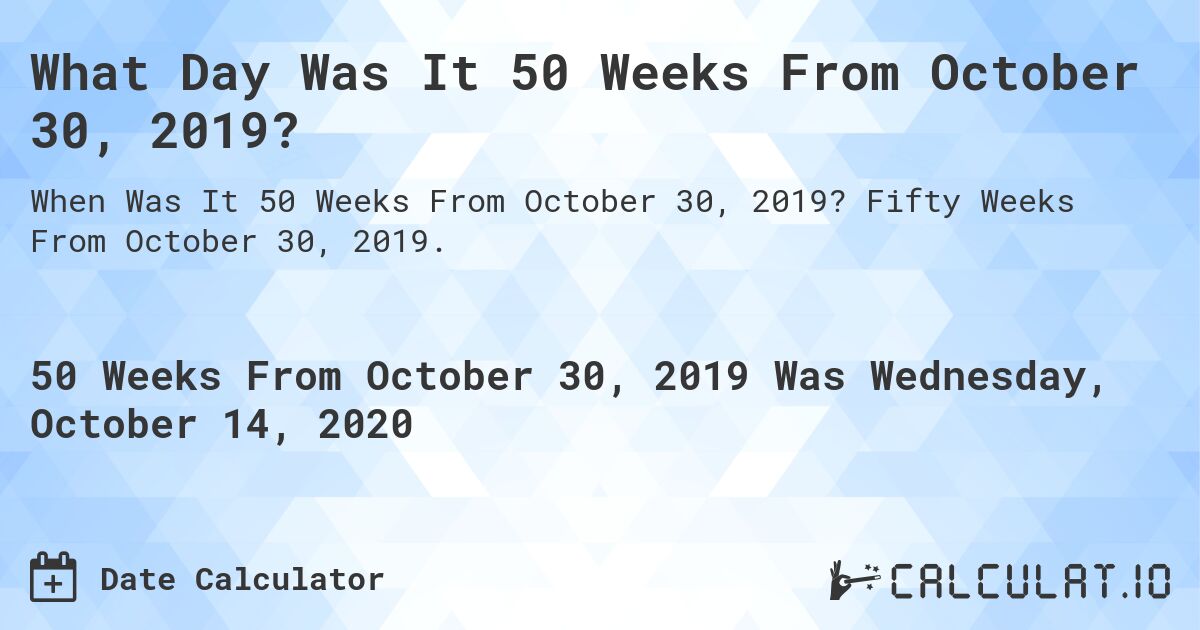 What Day Was It 50 Weeks From October 30, 2019?. Fifty Weeks From October 30, 2019.