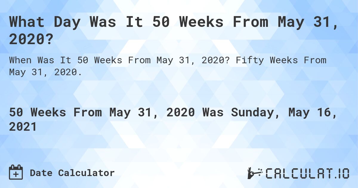 What Day Was It 50 Weeks From May 31, 2020?. Fifty Weeks From May 31, 2020.