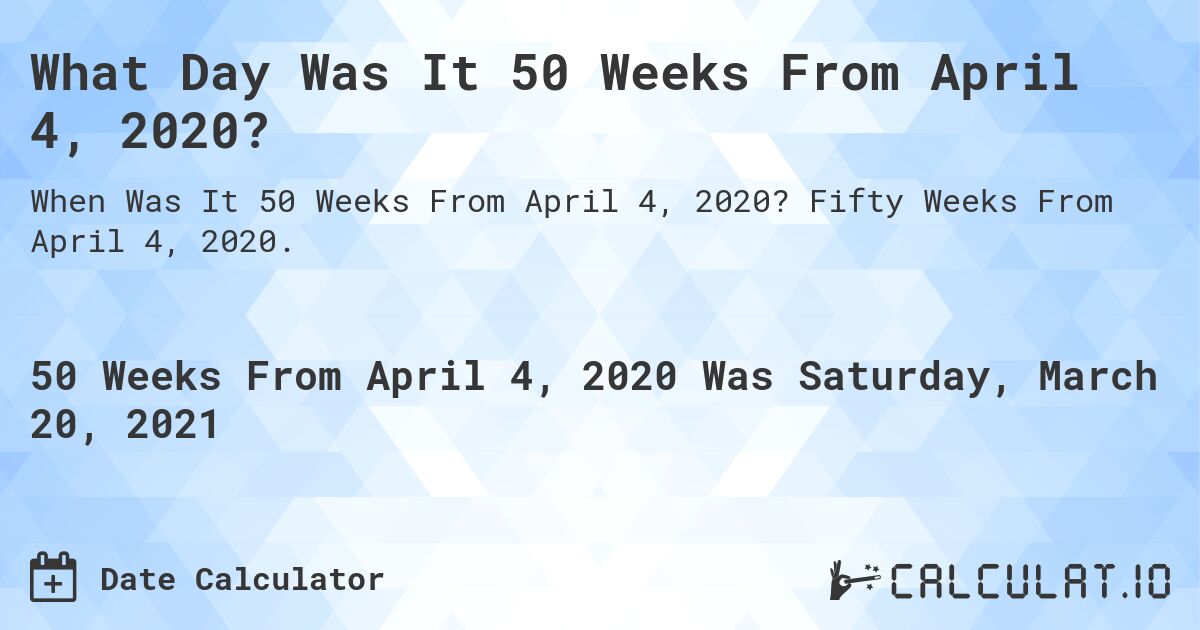 What Day Was It 50 Weeks From April 4, 2020?. Fifty Weeks From April 4, 2020.