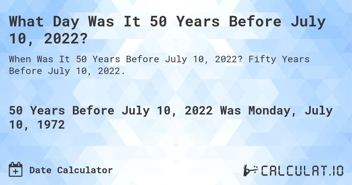 What Day Was It 50 Years Before July 10, 2022?. Fifty Years Before July 10, 2022.