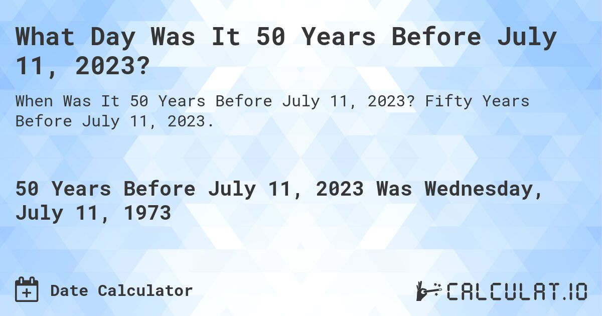 What Day Was It 50 Years Before July 11, 2023?. Fifty Years Before July 11, 2023.
