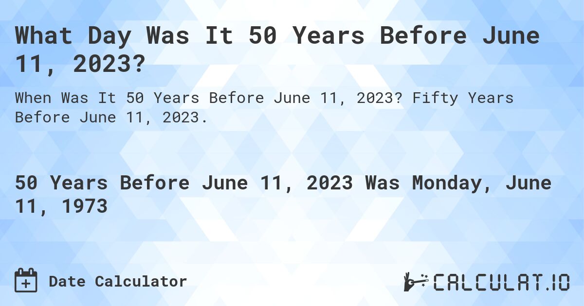 What Day Was It 50 Years Before June 11, 2023?. Fifty Years Before June 11, 2023.