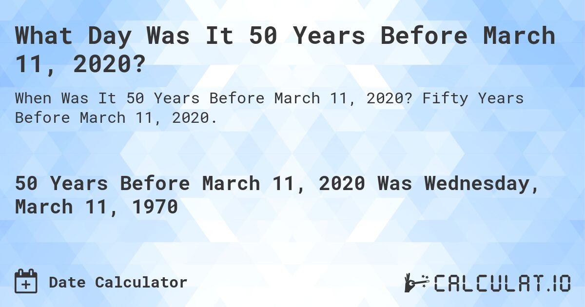 What Day Was It 50 Years Before March 11, 2020?. Fifty Years Before March 11, 2020.