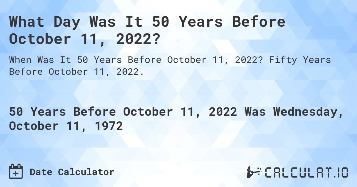 What Day Was It 50 Years Before October 11, 2022?. Fifty Years Before October 11, 2022.