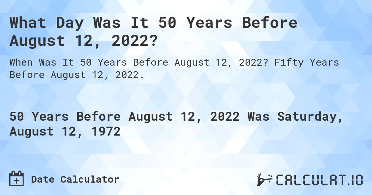 What Day Was It 50 Years Before August 12, 2022?. Fifty Years Before August 12, 2022.