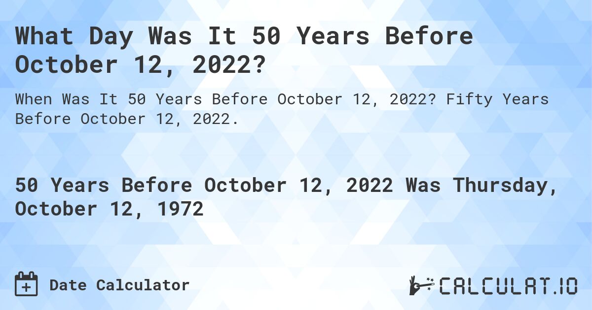 What Day Was It 50 Years Before October 12, 2022?. Fifty Years Before October 12, 2022.