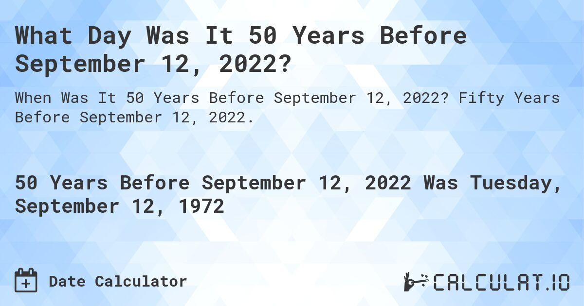 What Day Was It 50 Years Before September 12, 2022?. Fifty Years Before September 12, 2022.