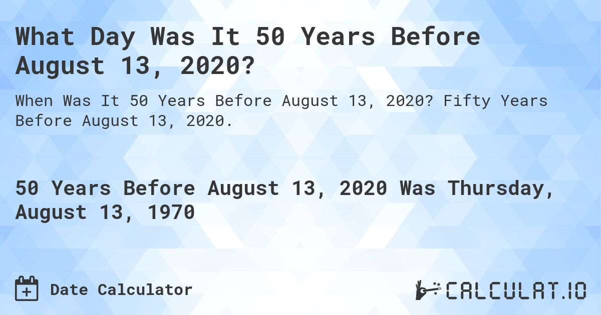 What Day Was It 50 Years Before August 13, 2020?. Fifty Years Before August 13, 2020.