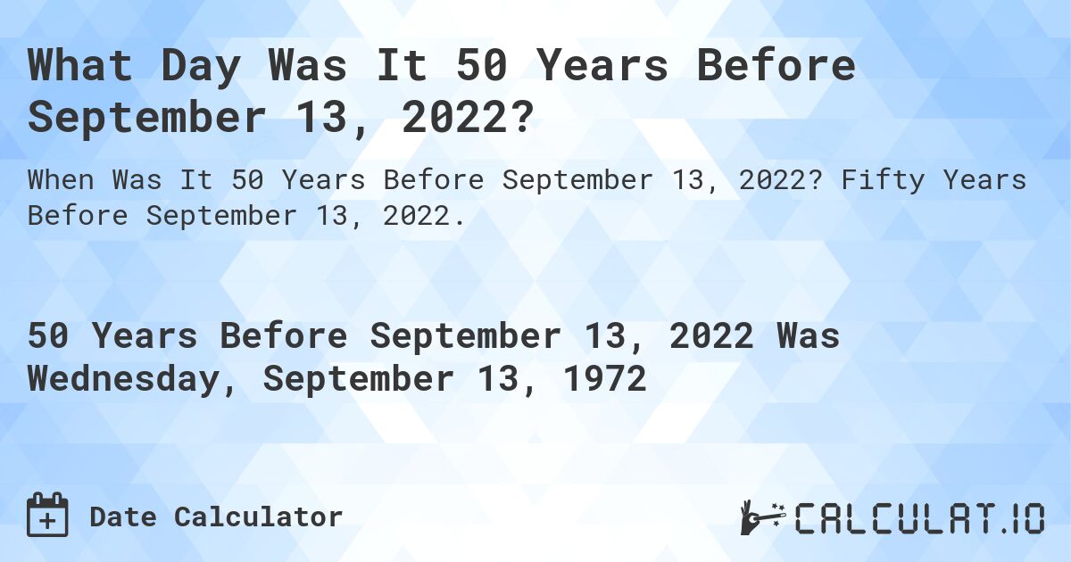 What Day Was It 50 Years Before September 13, 2022?. Fifty Years Before September 13, 2022.