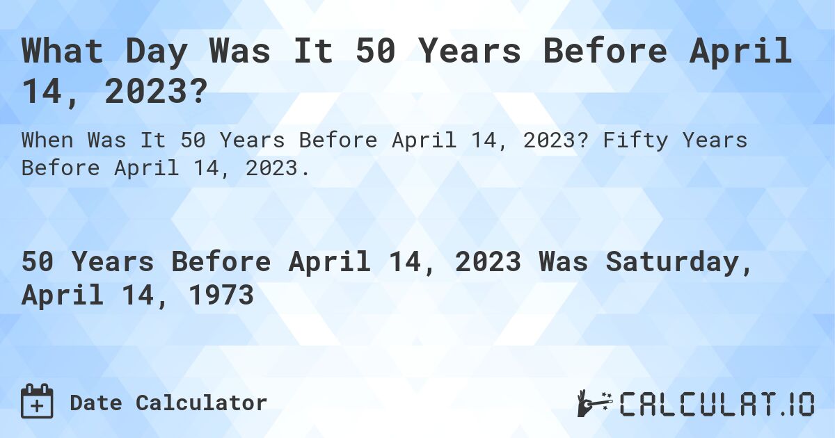 What Day Was It 50 Years Before April 14, 2023?. Fifty Years Before April 14, 2023.