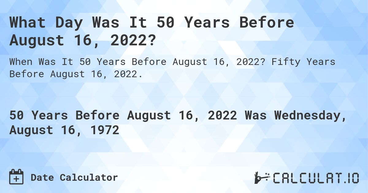 What Day Was It 50 Years Before August 16, 2022?. Fifty Years Before August 16, 2022.