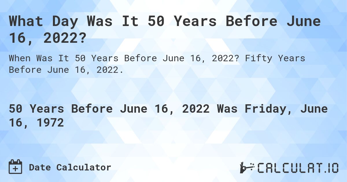 What Day Was It 50 Years Before June 16, 2022?. Fifty Years Before June 16, 2022.