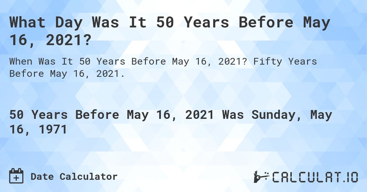 What Day Was It 50 Years Before May 16, 2021?. Fifty Years Before May 16, 2021.