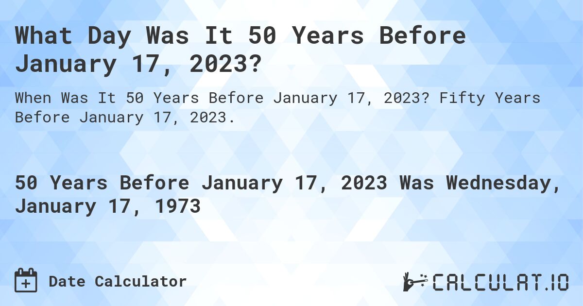 What Day Was It 50 Years Before January 17, 2023?. Fifty Years Before January 17, 2023.
