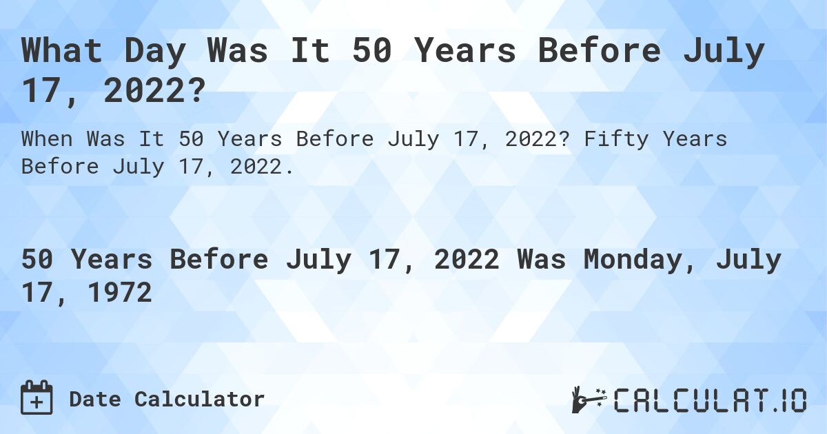 What Day Was It 50 Years Before July 17, 2022?. Fifty Years Before July 17, 2022.
