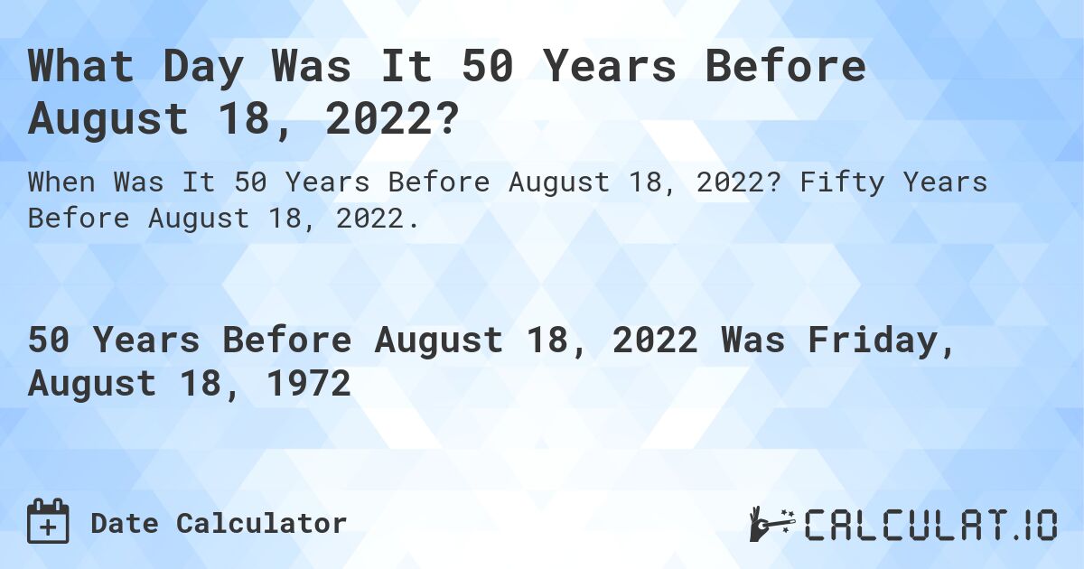 What Day Was It 50 Years Before August 18, 2022?. Fifty Years Before August 18, 2022.