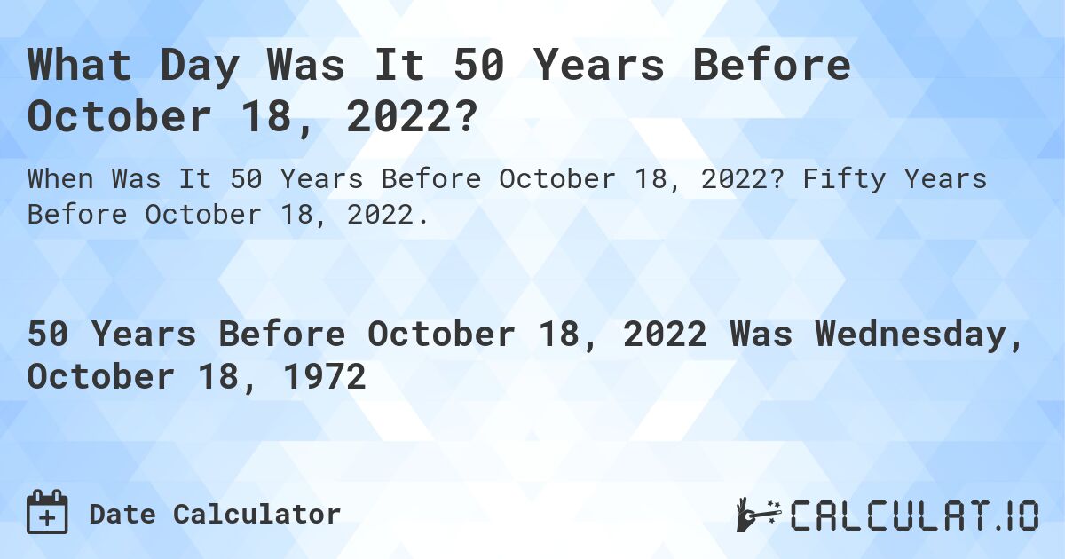 What Day Was It 50 Years Before October 18, 2022?. Fifty Years Before October 18, 2022.