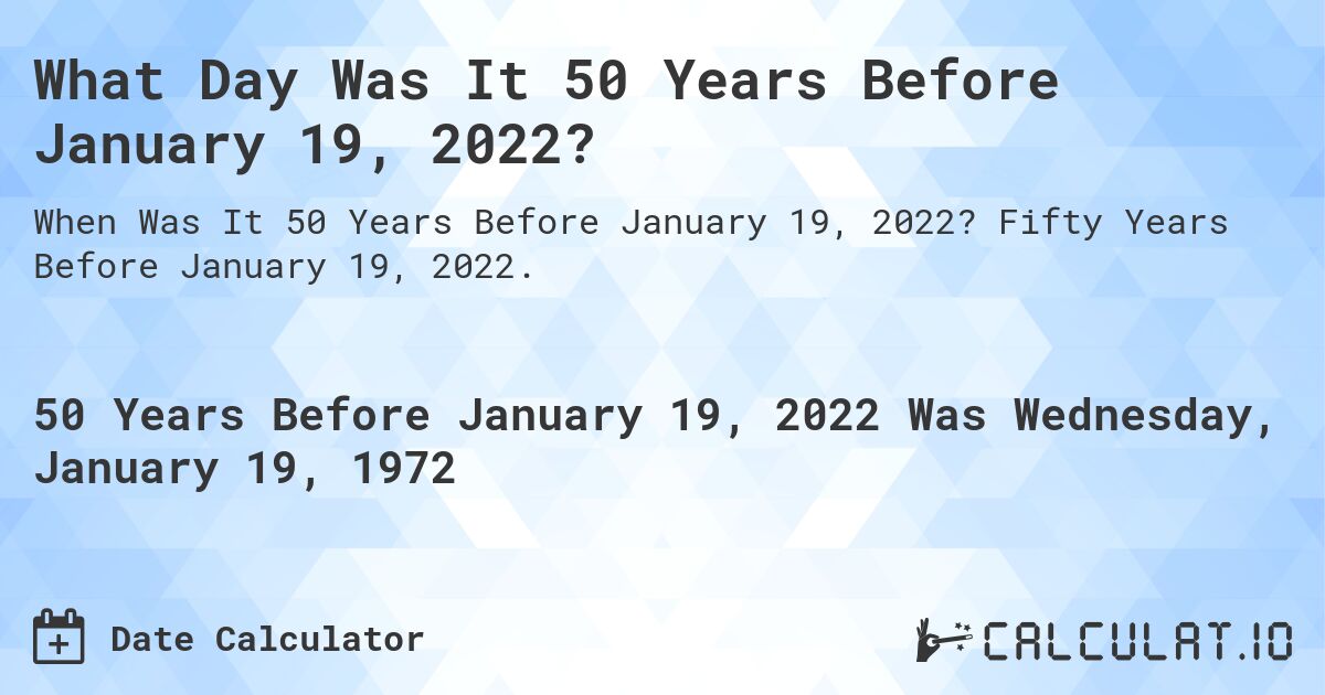 What Day Was It 50 Years Before January 19, 2022?. Fifty Years Before January 19, 2022.