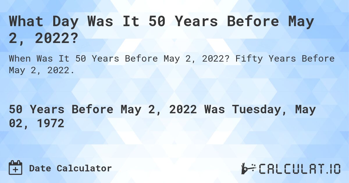 What Day Was It 50 Years Before May 2, 2022?. Fifty Years Before May 2, 2022.