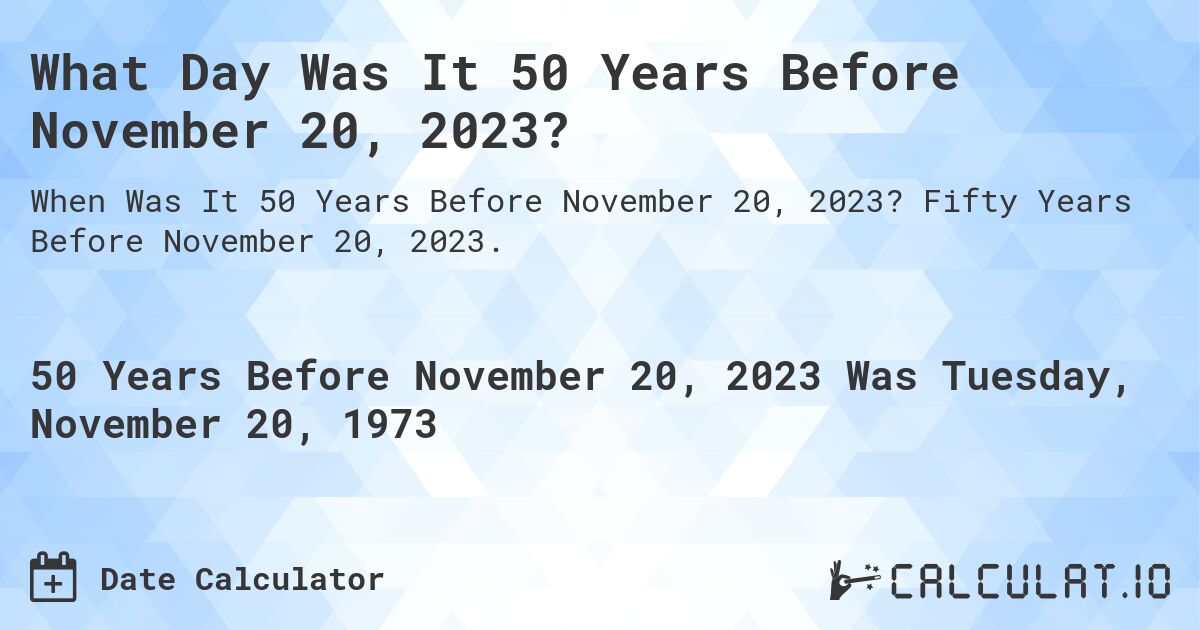 What Day Was It 50 Years Before November 20, 2023?. Fifty Years Before November 20, 2023.