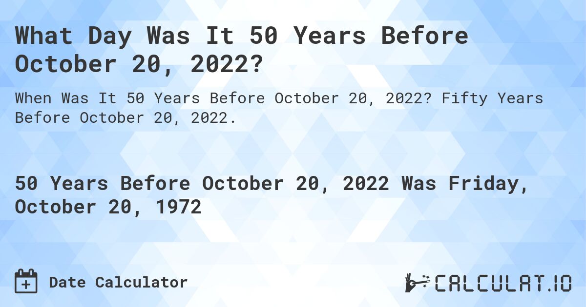 What Day Was It 50 Years Before October 20, 2022?. Fifty Years Before October 20, 2022.