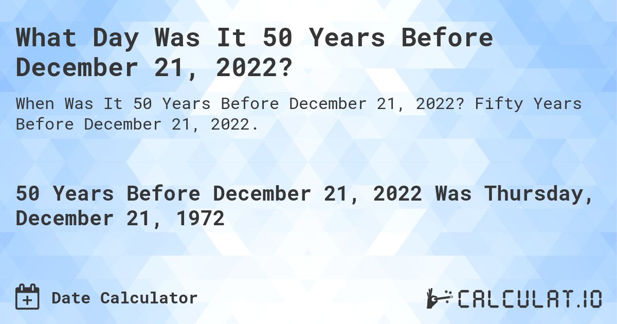 What Day Was It 50 Years Before December 21, 2022?. Fifty Years Before December 21, 2022.