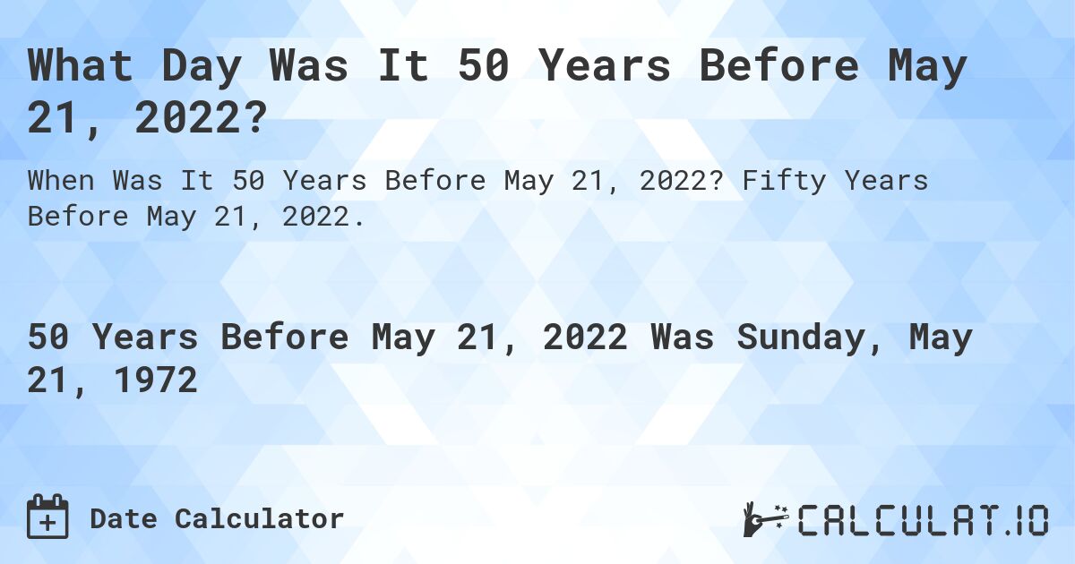What Day Was It 50 Years Before May 21, 2022?. Fifty Years Before May 21, 2022.