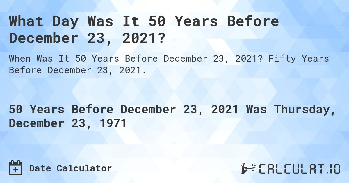 What Day Was It 50 Years Before December 23, 2021?. Fifty Years Before December 23, 2021.