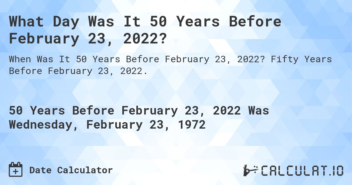 What Day Was It 50 Years Before February 23, 2022?. Fifty Years Before February 23, 2022.
