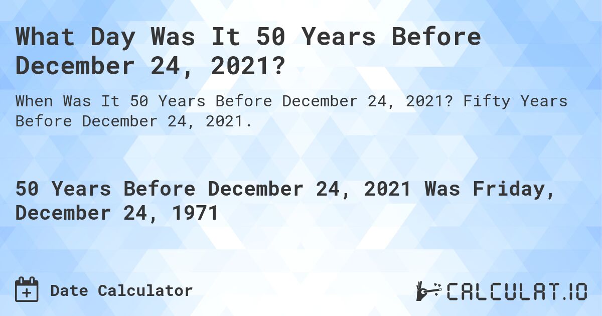 What Day Was It 50 Years Before December 24, 2021?. Fifty Years Before December 24, 2021.
