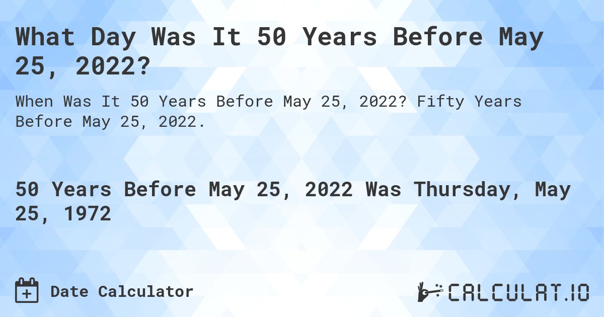 What Day Was It 50 Years Before May 25, 2022?. Fifty Years Before May 25, 2022.