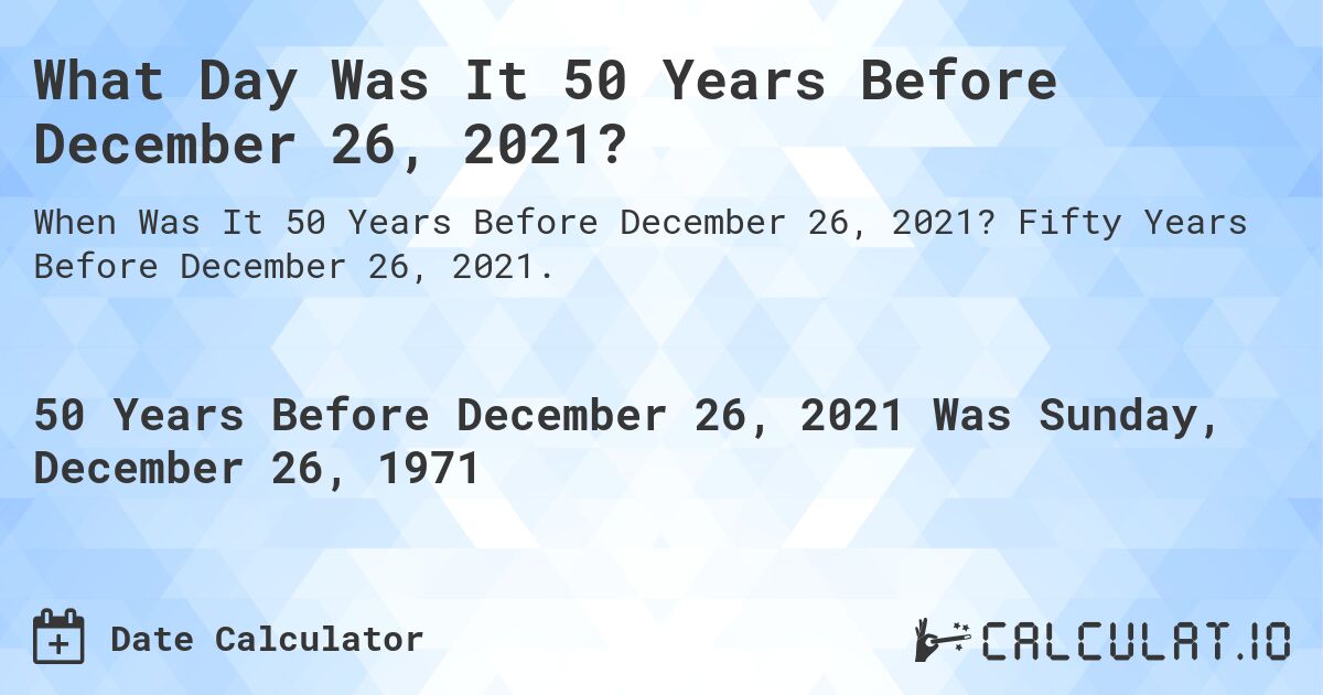 What Day Was It 50 Years Before December 26, 2021?. Fifty Years Before December 26, 2021.