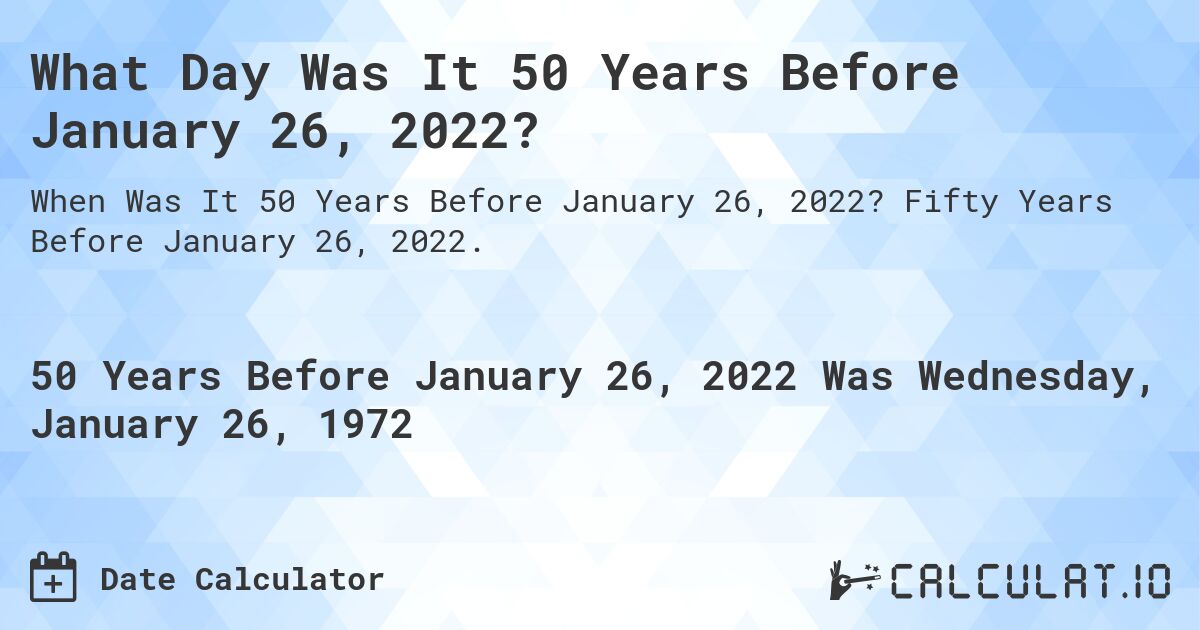 What Day Was It 50 Years Before January 26, 2022?. Fifty Years Before January 26, 2022.