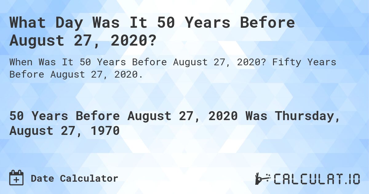 What Day Was It 50 Years Before August 27, 2020?. Fifty Years Before August 27, 2020.