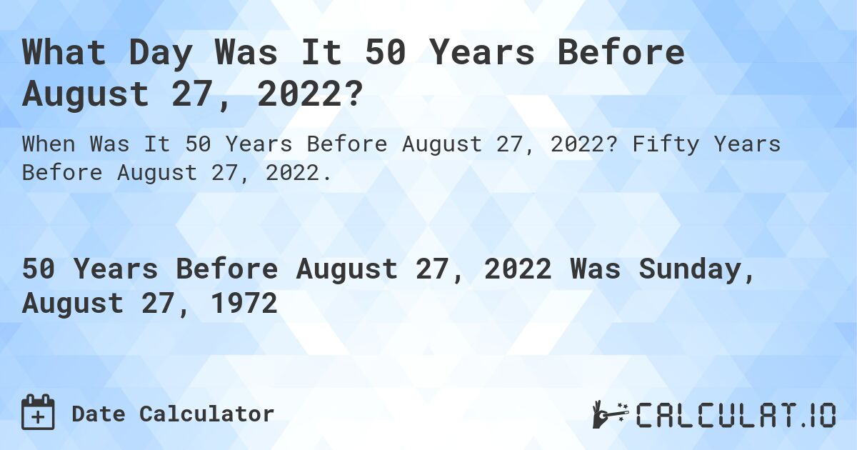 What Day Was It 50 Years Before August 27, 2022?. Fifty Years Before August 27, 2022.