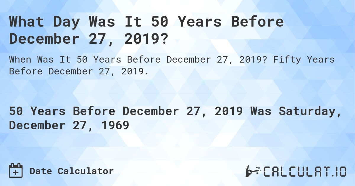 What Day Was It 50 Years Before December 27, 2019?. Fifty Years Before December 27, 2019.