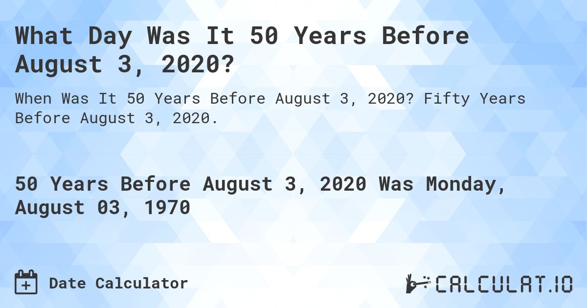 What Day Was It 50 Years Before August 3, 2020?. Fifty Years Before August 3, 2020.