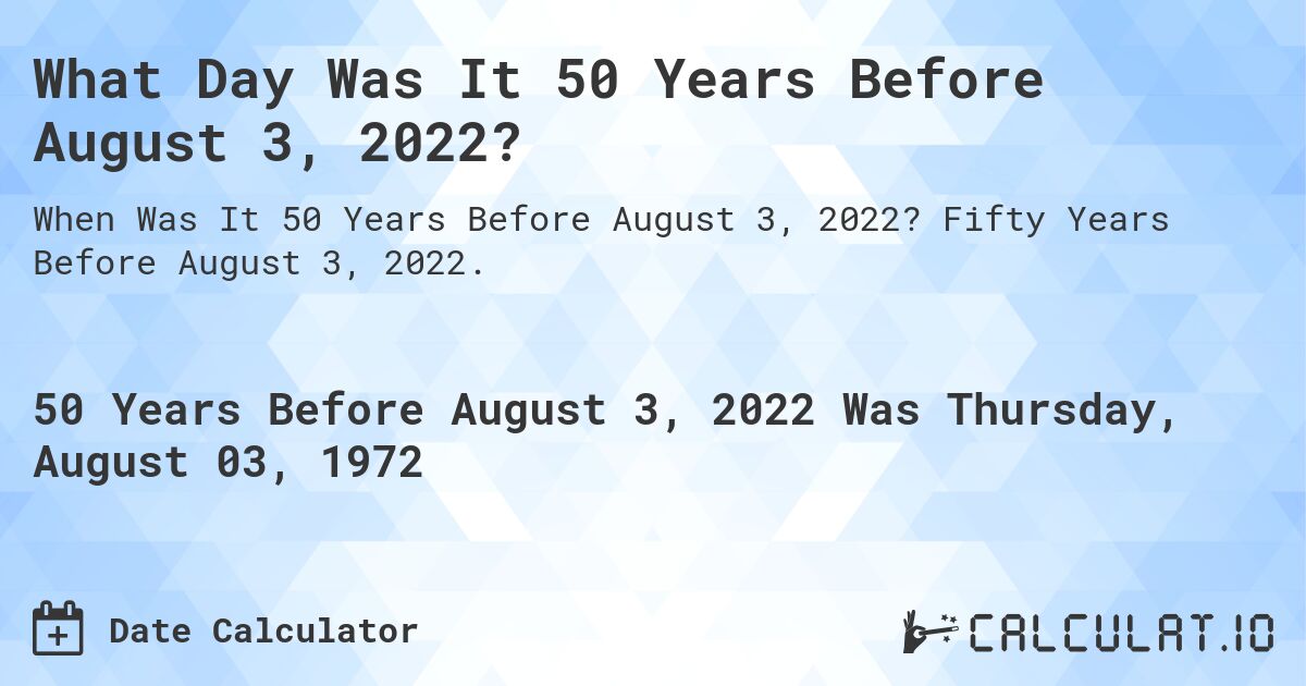 What Day Was It 50 Years Before August 3, 2022?. Fifty Years Before August 3, 2022.