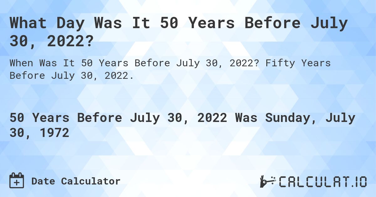 What Day Was It 50 Years Before July 30, 2022?. Fifty Years Before July 30, 2022.