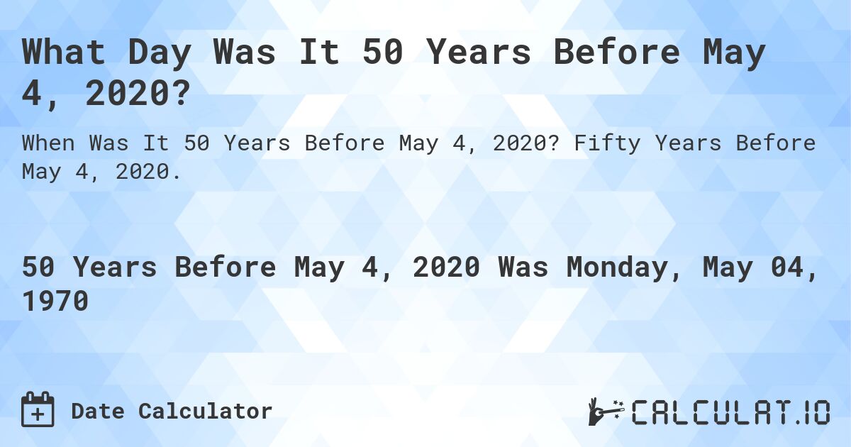 What Day Was It 50 Years Before May 4, 2020?. Fifty Years Before May 4, 2020.