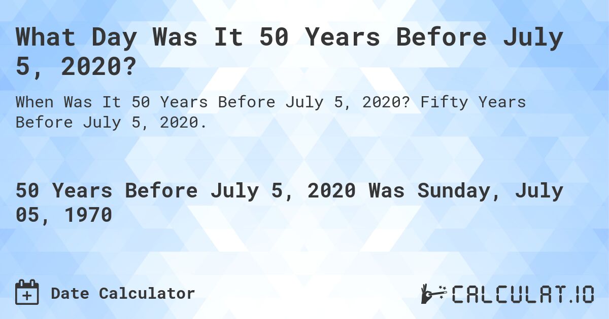 What Day Was It 50 Years Before July 5, 2020?. Fifty Years Before July 5, 2020.