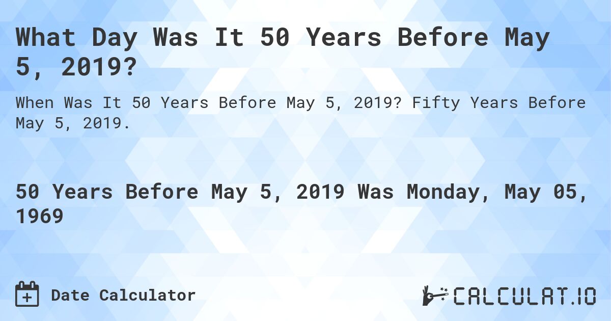 What Day Was It 50 Years Before May 5, 2019?. Fifty Years Before May 5, 2019.