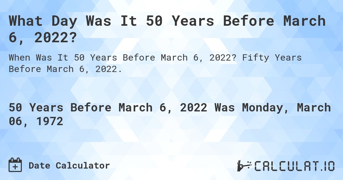 What Day Was It 50 Years Before March 6, 2022?. Fifty Years Before March 6, 2022.