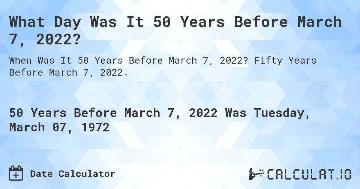 What Day Was It 50 Years Before March 7, 2022?. Fifty Years Before March 7, 2022.