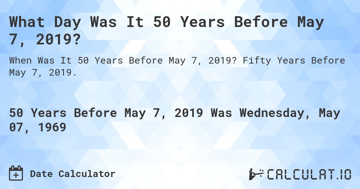 What Day Was It 50 Years Before May 7, 2019?. Fifty Years Before May 7, 2019.