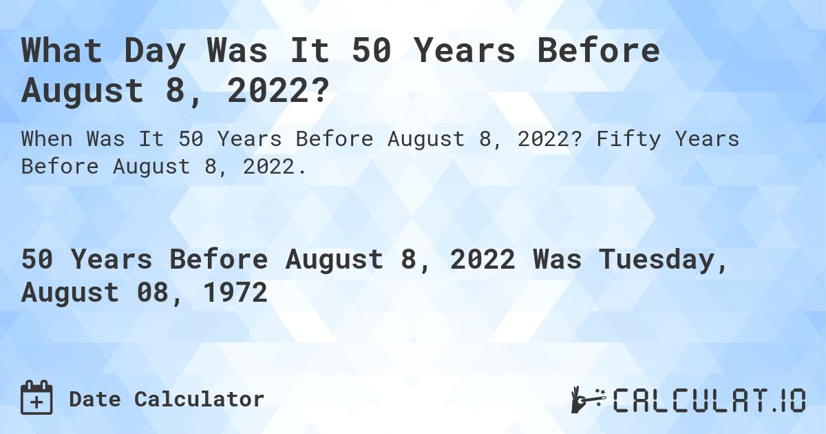 What Day Was It 50 Years Before August 8, 2022?. Fifty Years Before August 8, 2022.