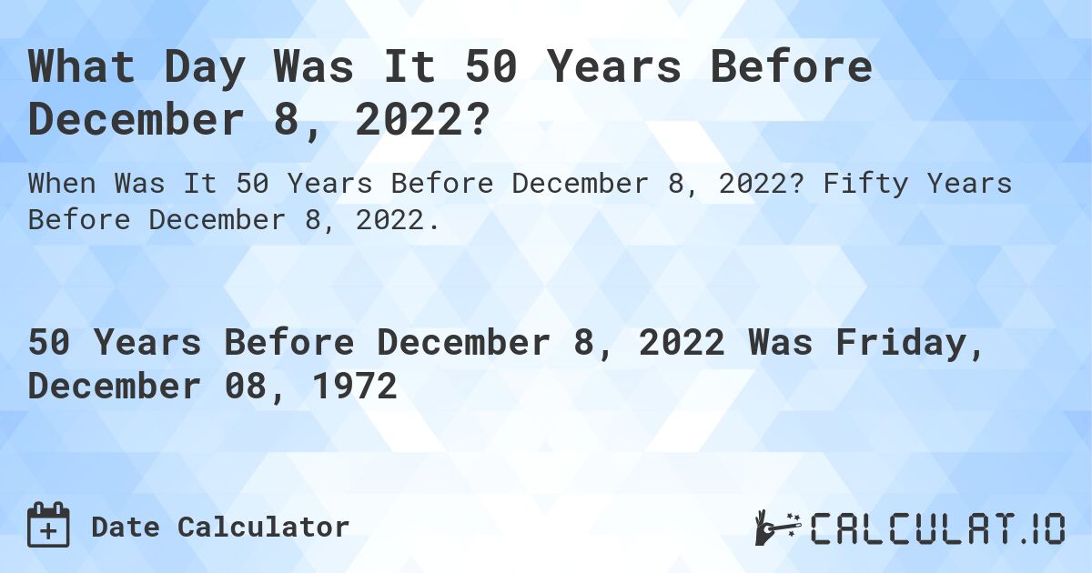 What Day Was It 50 Years Before December 8, 2022?. Fifty Years Before December 8, 2022.