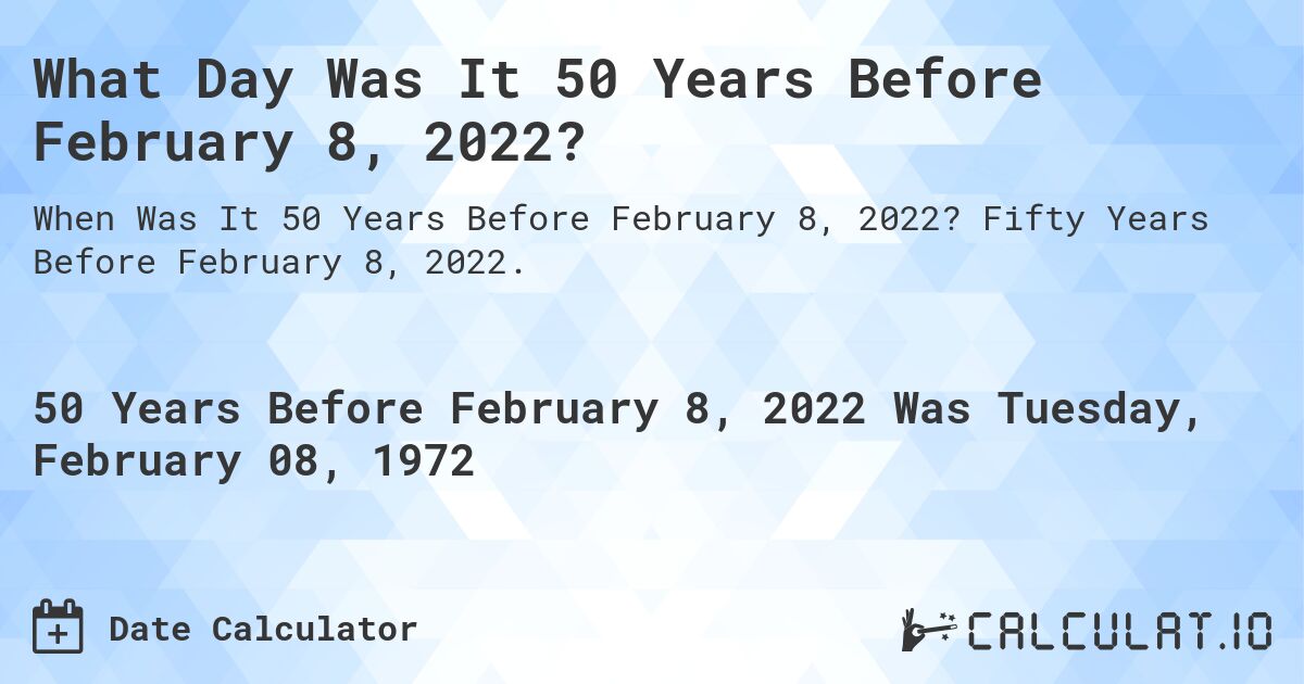 What Day Was It 50 Years Before February 8, 2022?. Fifty Years Before February 8, 2022.