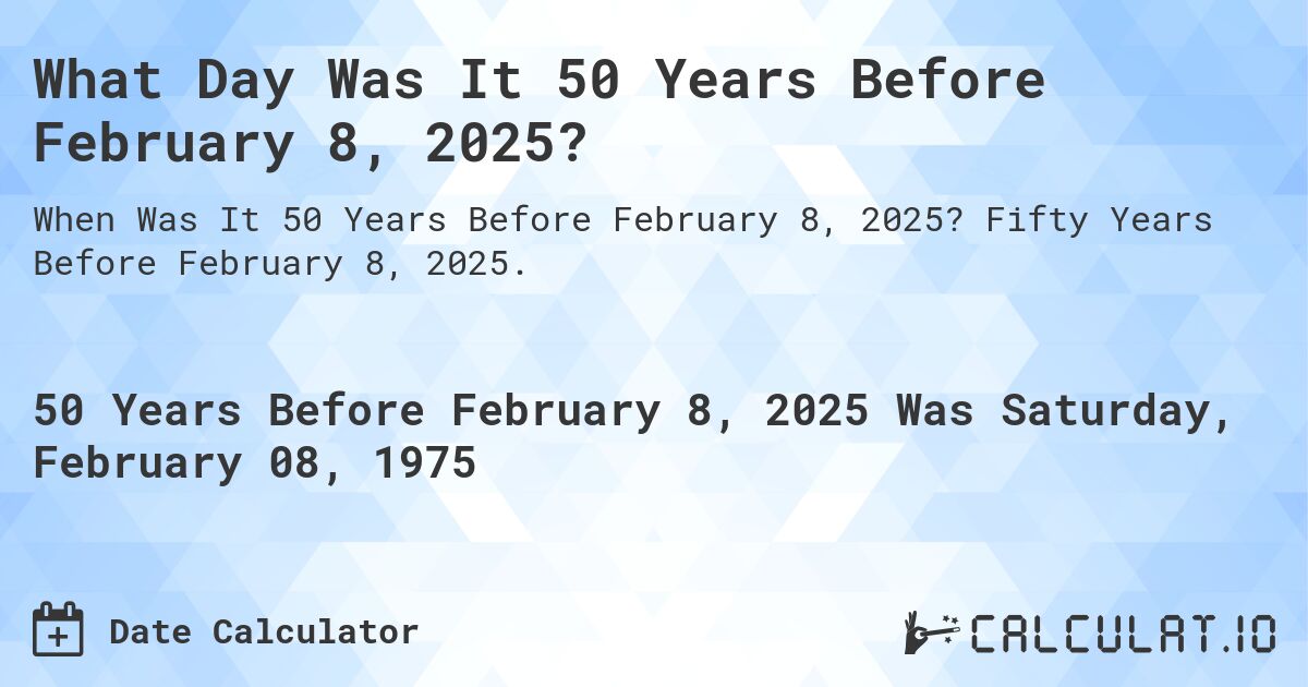 What Day Was It 50 Years Before February 8, 2025?. Fifty Years Before February 8, 2025.