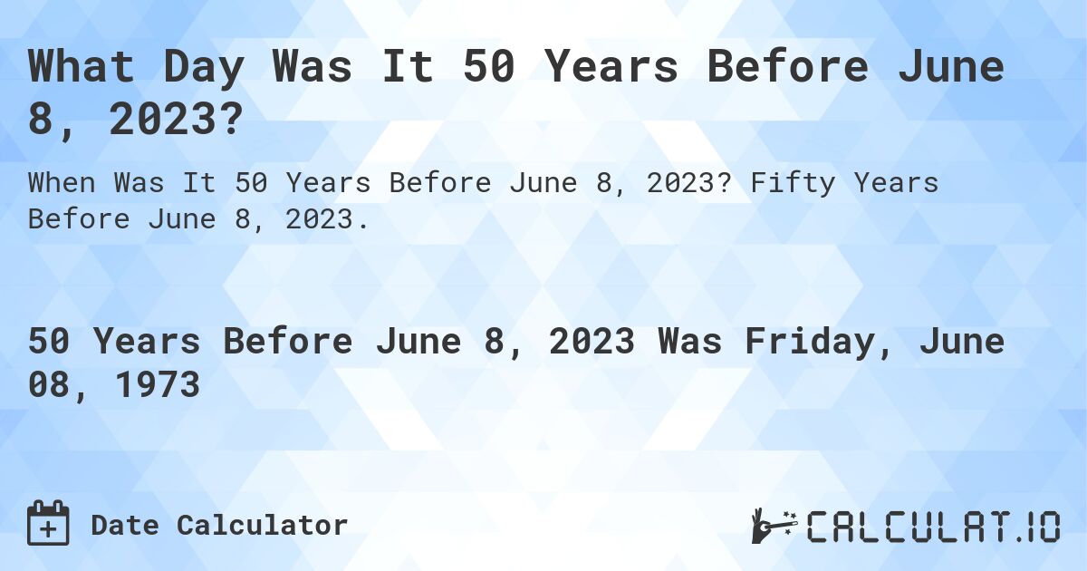 What Day Was It 50 Years Before June 8, 2023?. Fifty Years Before June 8, 2023.